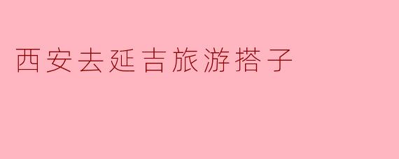 西安去延吉旅游搭子