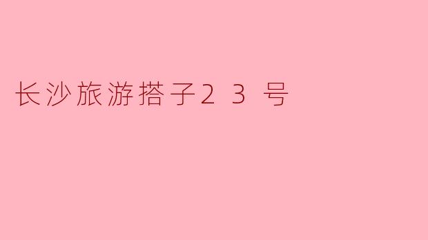 长沙旅游搭子23号