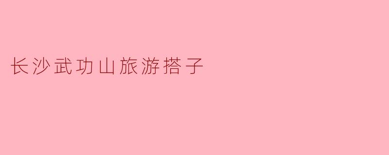 长沙武功山旅游搭子