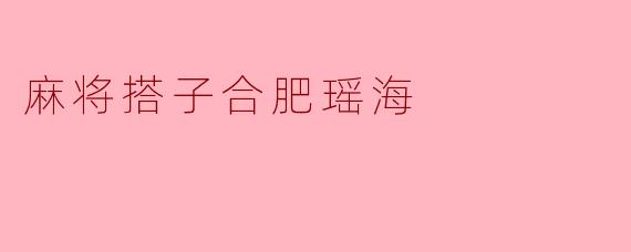 麻将搭子合肥瑶海