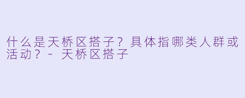 什么是天桥区搭子？具体指哪类人群或活动？-天桥区搭子