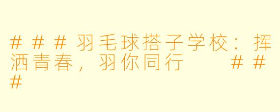 ###羽毛球搭子学校：挥洒青春，羽你同行

###