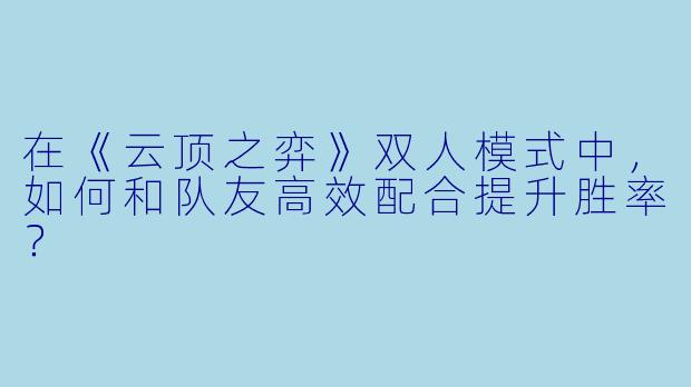 在《云顶之弈》双人模式中，如何和队友高效配合提升胜率？