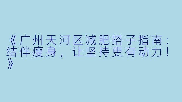 《广州天河区减肥搭子指南：结伴瘦身，让坚持更有动力！》