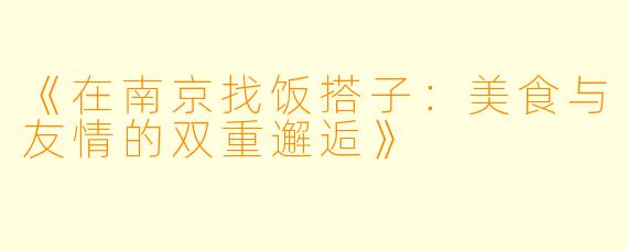 《在南京找饭搭子：美食与友情的双重邂逅》