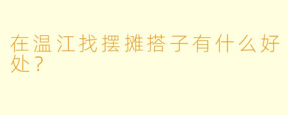在温江找摆摊搭子有什么好处？