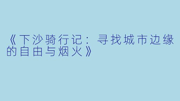 《下沙骑行记：寻找城市边缘的自由与烟火》