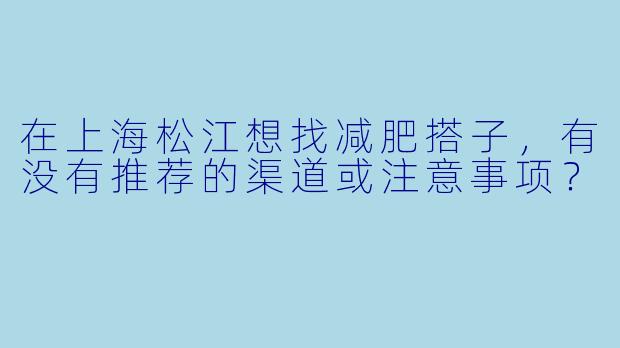 在上海松江想找减肥搭子,有没有推荐的渠道或注意事项?