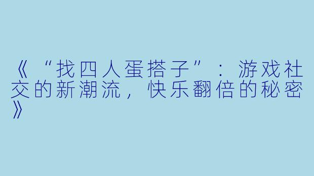 《“找四人蛋搭子”：游戏社交的新潮流，快乐翻倍的秘密》
