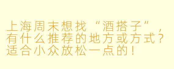 上海周末想找“酒搭子”，有什么推荐的地方或方式？适合小众放松一点的！