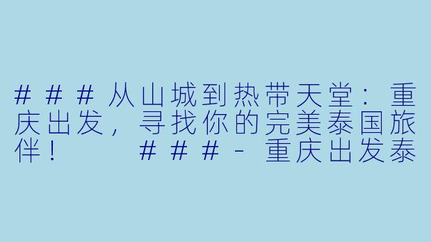 ###从山城到热带天堂：重庆出发，寻找你的完美泰国旅伴！

###-重庆出发泰国搭子