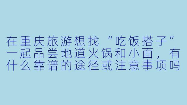 在重庆旅游想找“吃饭搭子”一起品尝地道火锅和小面，有什么靠谱的途径或注意事项吗？