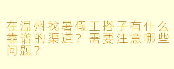 在温州找暑假工搭子有什么靠谱的渠道？需要注意哪些问题？