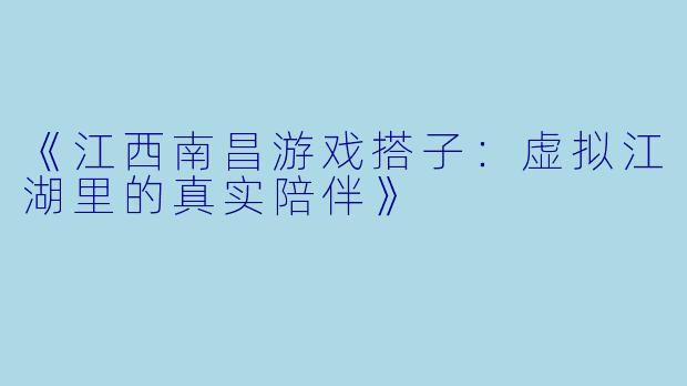 《江西南昌游戏搭子：虚拟江湖里的真实陪伴》