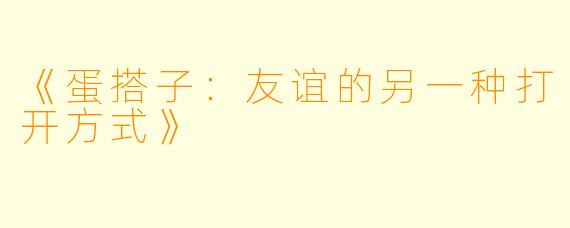 《蛋搭子：友谊的另一种打开方式》