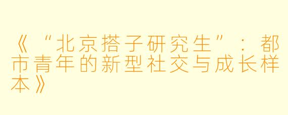 《“北京搭子研究生”：都市青年的新型社交与成长样本》