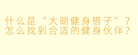 什么是“大朗健身搭子”？怎么找到合适的健身伙伴？