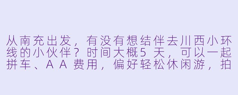 从南充出发，有没有想结伴去川西小环线的小伙伴？时间大概5天，可以一起拼车、AA费用，偏好轻松休闲游，拍照打卡+美食探索～-南充出发旅游搭子