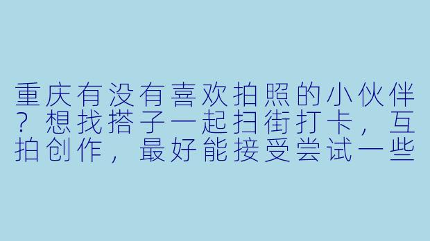 重庆有没有喜欢拍照的小伙伴？想找搭子一起扫街打卡，互拍创作，最好能接受尝试一些复古和赛博朋克风格，周末可以一起探索渝中老街和洪崖洞之类的机位！-重庆找拍照搭子