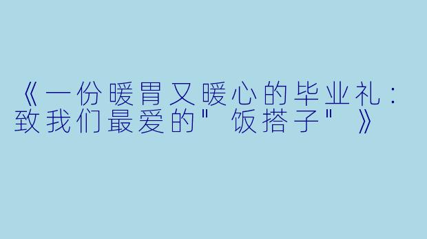 《一份暖胃又暖心的毕业礼：致我们最爱的