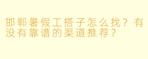 邯郸暑假工搭子怎么找？有没有靠谱的渠道推荐？