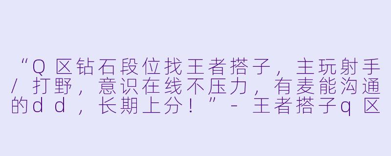 “Q区钻石段位找王者搭子，主玩射手/打野，意识在线不压力，有麦能沟通的dd，长期上分！”-王者搭子q区钻石