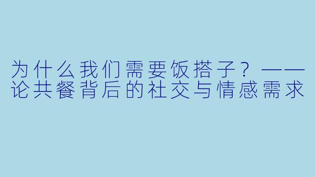 为什么我们需要饭搭子？——论共餐背后的社交与情感需求