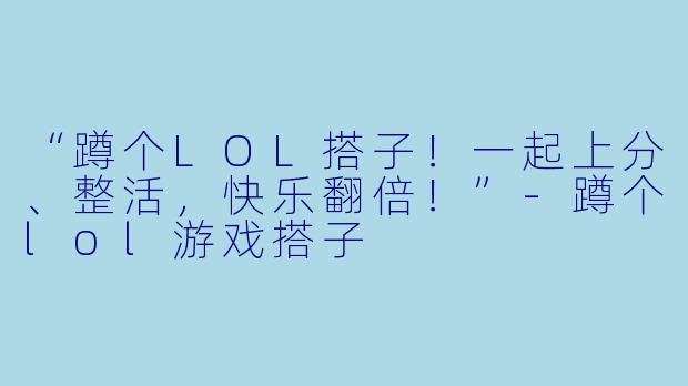 “蹲个LOL搭子！一起上分、整活，快乐翻倍！”-蹲个lol游戏搭子