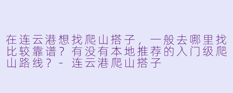 在连云港想找爬山搭子，一般去哪里找比较靠谱？有没有本地推荐的入门级爬山路线？-连云港爬山搭子