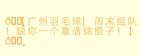 🏸【广州羽毛球|周末组队！缺你一个靠谱球搭子！】🏸