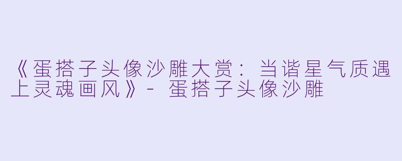 《蛋搭子头像沙雕大赏：当谐星气质遇上灵魂画风》-蛋搭子头像沙雕