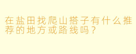 在盐田找爬山搭子有什么推荐的地方或路线吗？