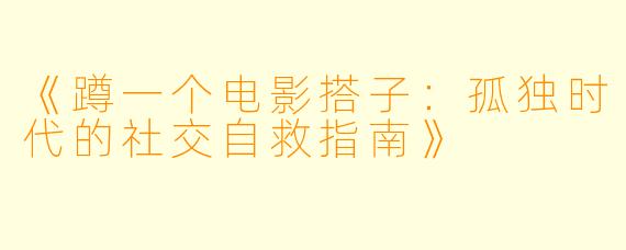 《蹲一个电影搭子：孤独时代的社交自救指南》