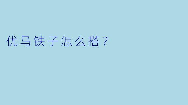 优马铁子怎么搭？