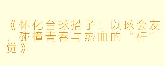 《怀化台球搭子：以球会友，碰撞青春与热血的“杆”觉》