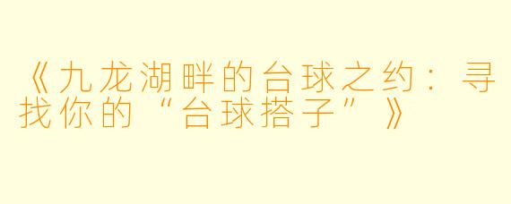 《九龙湖畔的台球之约：寻找你的“台球搭子”》