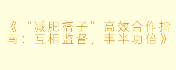 《“减肥搭子”高效合作指南：互相监督，事半功倍》