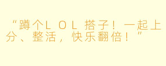 “蹲个LOL搭子！一起上分、整活，快乐翻倍！”