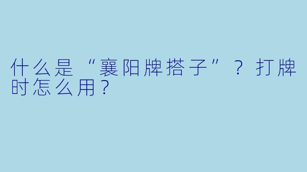 什么是“襄阳牌搭子”？打牌时怎么用？
