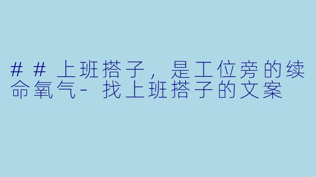 ##上班搭子，是工位旁的续命氧气-找上班搭子的文案
