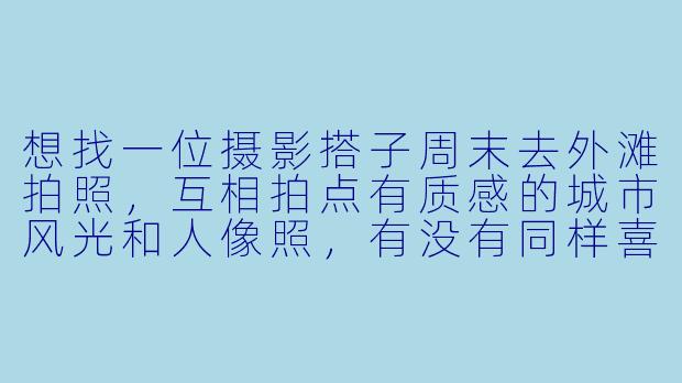 想找一位摄影搭子周末去外滩拍照，互相拍点有质感的城市风光和人像照，有没有同样喜欢摄影、对构图和光线有要求的朋友一起？可以一起探索机位，边拍边交流技巧！
