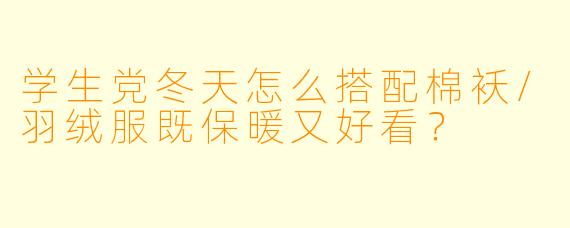 学生党冬天怎么搭配棉袄/羽绒服既保暖又好看？