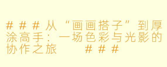 ###从“画画搭子”到厚涂高手：一场色彩与光影的协作之旅

###