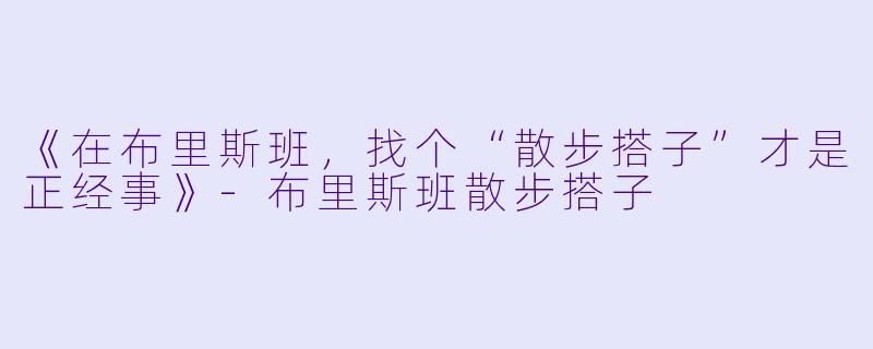 《在布里斯班，找个“散步搭子”才是正经事》-布里斯班散步搭子