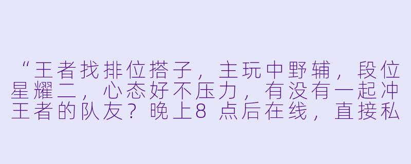 “王者找排位搭子，主玩中野辅，段位星耀二，心态好不压力，有没有一起冲王者的队友？晚上8点后在线，直接私信我ID！”