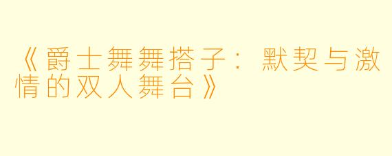 《爵士舞舞搭子：默契与激情的双人舞台》