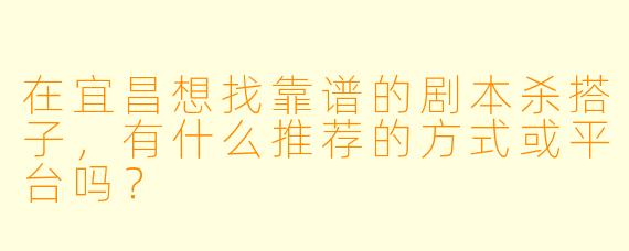 在宜昌想找靠谱的剧本杀搭子，有什么推荐的方式或平台吗？