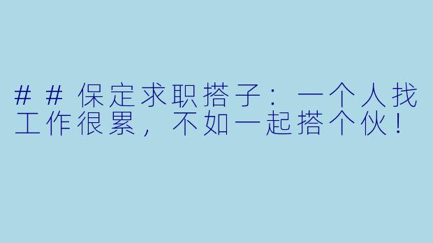 ##保定求职搭子：一个人找工作很累，不如一起搭个伙！