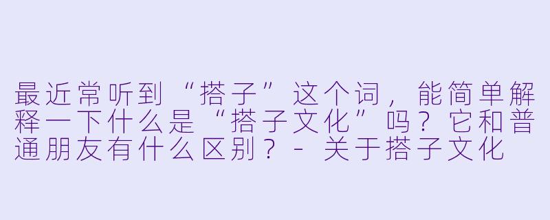 最近常听到“搭子”这个词，能简单解释一下什么是“搭子文化”吗？它和普通朋友有什么区别？-关于搭子文化
