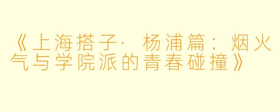 《上海搭子·杨浦篇：烟火气与学院派的青春碰撞》